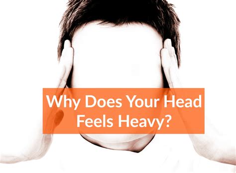 Why Does My Head Feel Heavy